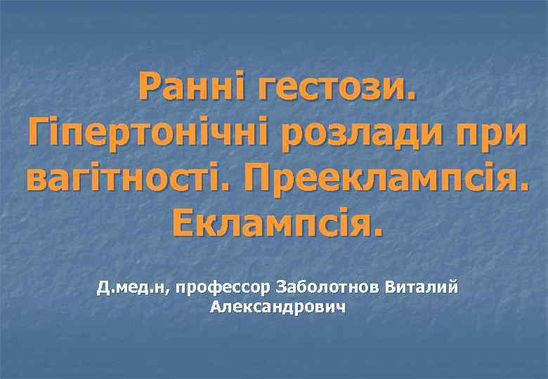 Ранні гестози. Гіпертонічні розлади при вагітності. Прееклампсія. Еклампсія. Д. мед. н, профессор Заболотнов Виталий