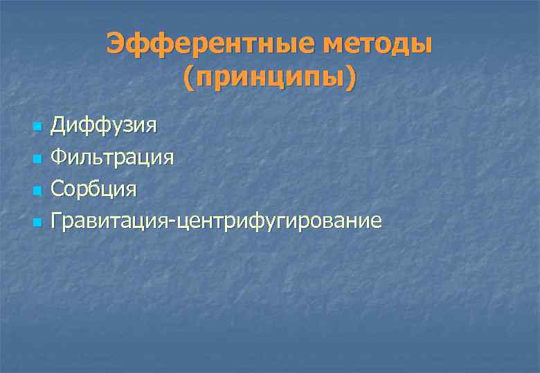 Эфферентные методы (принципы) n n Диффузия Фильтрация Сорбция Гравитация центрифугирование 