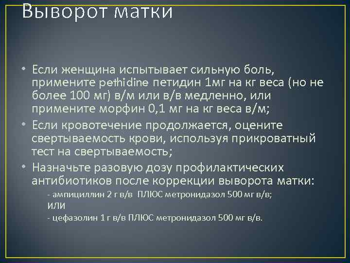 Выворот матки • Если женщина испытывает сильную боль, примените pethidine петидин 1 мг на