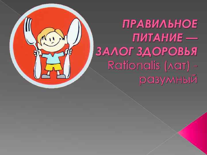 ПРАВИЛЬНОЕ ПИТАНИЕ — ЗАЛОГ ЗДОРОВЬЯ Rationalis (лат) разумный 