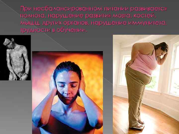 При несбалансированном питании развивается полнота, нарушение развития мозга, костей, мышц, других органов, нарушение иммунитета,