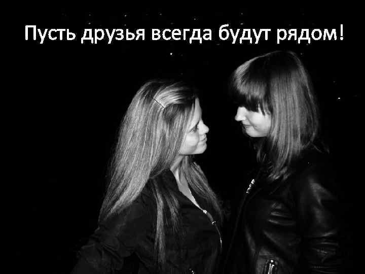 Пусть друзья всегда будут рядом! 