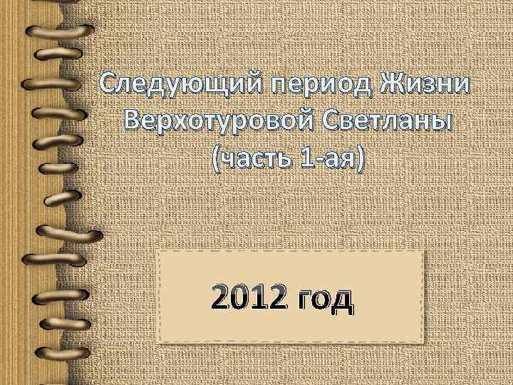 Следующий период Жизни Верхотуровой Светланы (часть 1 -ая) 2012 год 