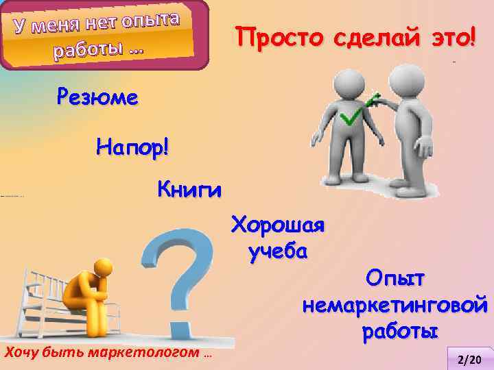 еня нет опыта Ум работы … Просто сделай это! Резюме Напор! Книги Хорошая учеба