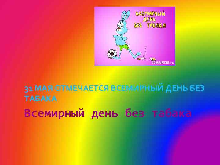 31 МАЯ ОТМЕЧАЕТСЯ ВСЕМИРНЫЙ ДЕНЬ БЕЗ ТАБАКА Всемирный день без табака 