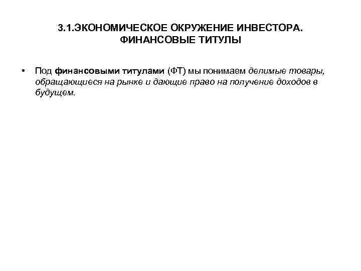 3. 1. ЭКОНОМИЧЕСКОЕ ОКРУЖЕНИЕ ИНВЕСТОРА. ФИНАНСОВЫЕ ТИТУЛЫ • Под финансовыми титулами (ФТ) мы понимаем