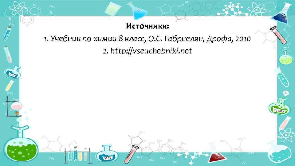 Источники: 1. Учебник по химии 8 класс, О. С. Габриелян, Дрофа, 2010 2. http: