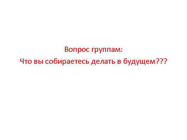 Вопрос группам: Что вы собираетесь делать в будущем? ? ? 