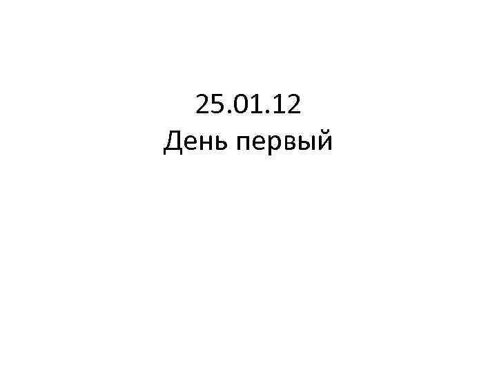25. 01. 12 День первый 