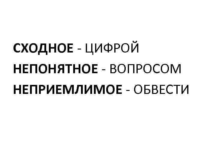 СХОДНОЕ - ЦИФРОЙ НЕПОНЯТНОЕ - ВОПРОСОМ НЕПРИЕМЛИМОЕ - ОБВЕСТИ 