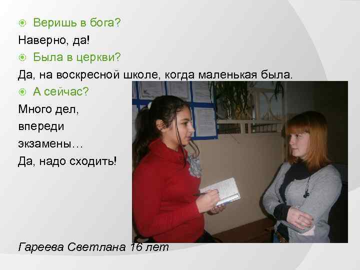 Веришь в бога? Наверно, да! Была в церкви? Да, на воскресной школе, когда маленькая