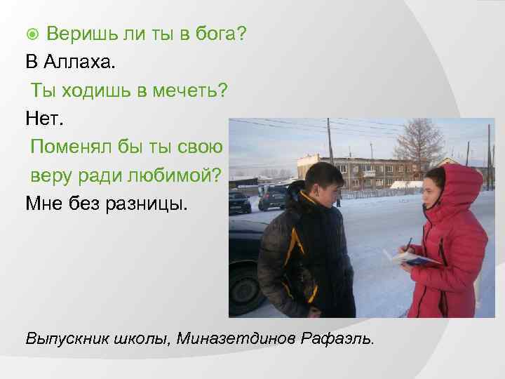 Веришь ли ты в бога? В Аллаха. Ты ходишь в мечеть? Нет. Поменял бы