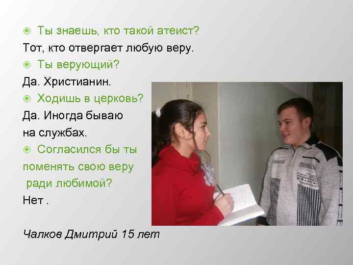 Ты знаешь, кто такой атеист? Тот, кто отвергает любую веру. Ты верующий? Да. Христианин.