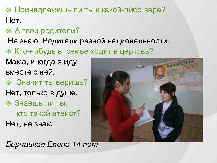 Принадлежишь ли ты к какой-либо вере? Нет. А твои родители? Не знаю. Родители разной