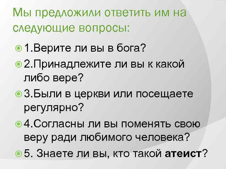 Мы предложили ответить им на следующие вопросы: 1. Верите ли вы в бога? 2.