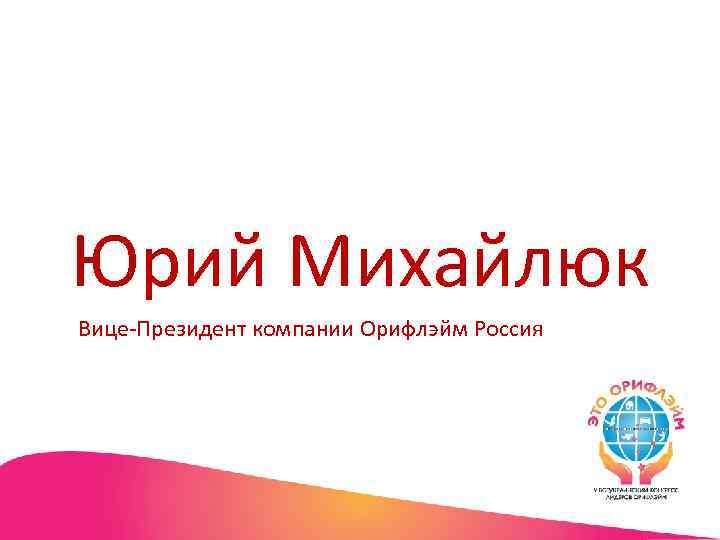 Юрий Михайлюк Вице-Президент компании Орифлэйм Россия 