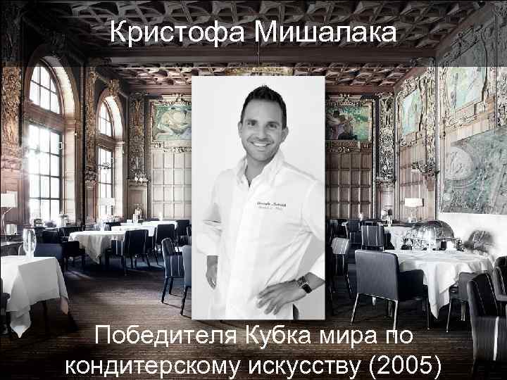 Кристофа Мишалака Победителя Кубка мира по кондитерскому искусству (2005) 