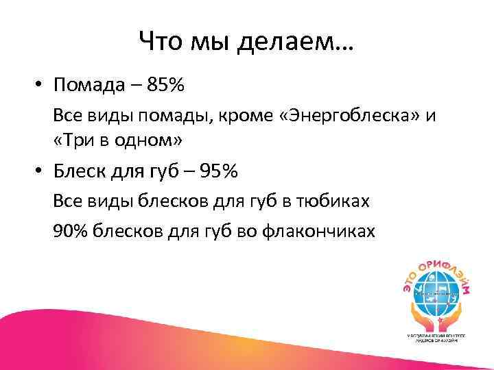 Что мы делаем… • Помада – 85% Все виды помады, кроме «Энергоблеска» и «Три