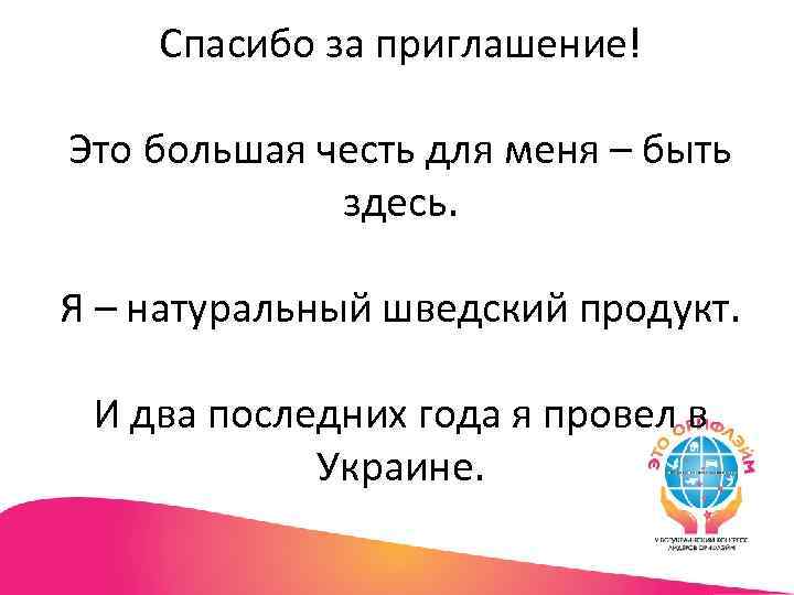 Спасибо за приглашение! Это большая честь для меня – быть здесь. Я – натуральный