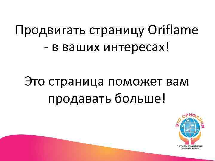 Продвигать страницу Oriflame - в ваших интересах! Это страница поможет вам продавать больше! 