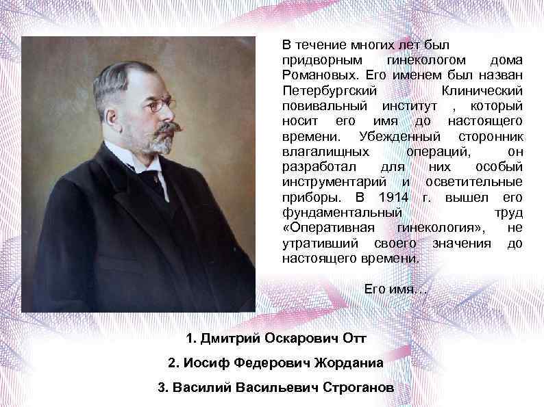 В течение многих лет был придворным гинекологом дома Романовых. Его именем был назван Петербургский