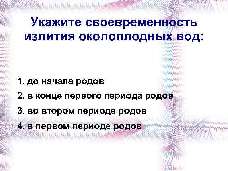 Укажите своевременность излития околоплодных вод: 1. до начала родов 2. в конце первого периода