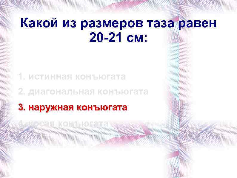 Какой из размеров таза равен 20 -21 см: 1. истинная конъюгата 2. диагональная конъюгата