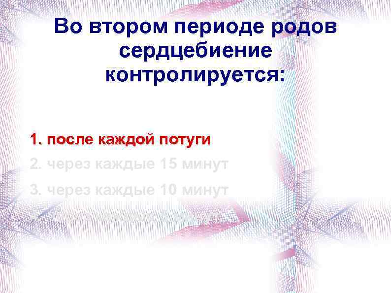 Во втором периоде родов сердцебиение контролируется: 1. после каждой потуги 2. через каждые 15