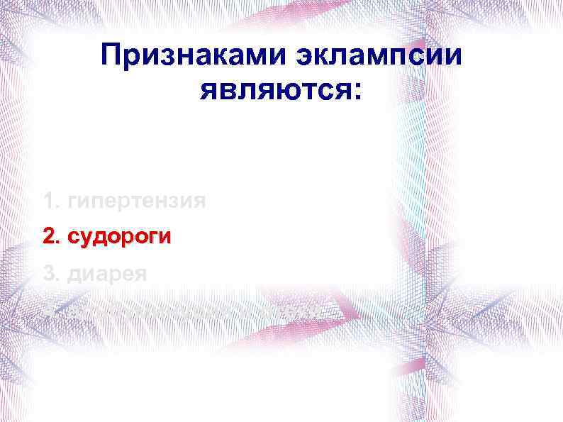 Признаками эклампсии являются: 1. гипертензия 2. судороги 3. диарея 4. альбуминурия и отеки 