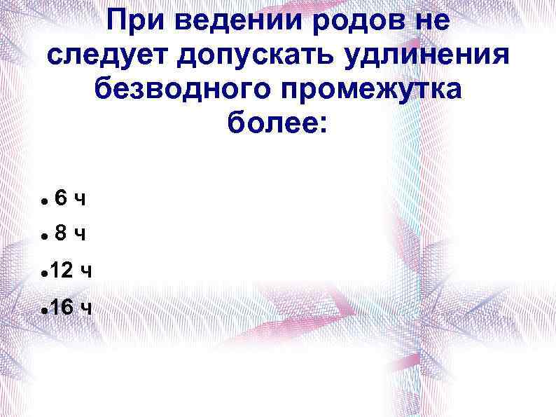 При ведении родов не следует допускать удлинения безводного промежутка более: 6 ч 8 ч