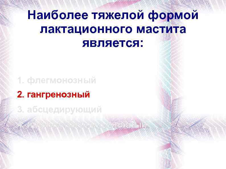 Наиболее тяжелой формой лактационного мастита является: 1. флегмонозный 2. гангренозный 3. абсцедирующий 4. инфильтративно-гнойный