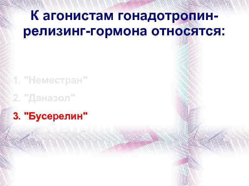 К агонистам гонадотропинрелизинг-гормона относятся: 1. "Неместран" 2. "Даназол" 3. "Бусерелин" 4. "Дюфастон" 