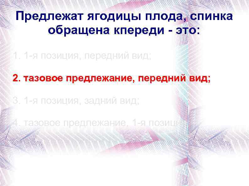 Предлежат ягодицы плода, спинка обращена кпереди - это: 1. 1 -я позиция, передний вид;