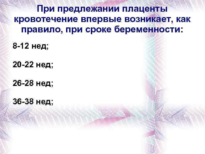 При предлежании плаценты кровотечение впервые возникает, как правило, при сроке беременности: 8 -12 нед;