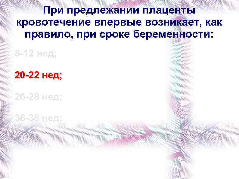 При предлежании плаценты кровотечение впервые возникает, как правило, при сроке беременности: 8 -12 нед;