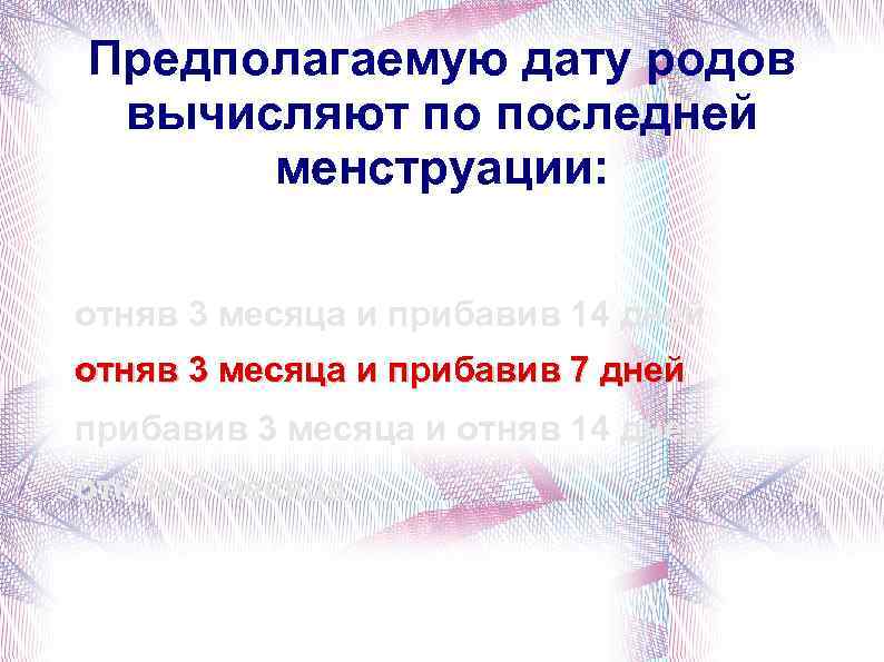 Предполагаемую дату родов вычисляют по последней менструации: отняв 3 месяца и прибавив 14 дней