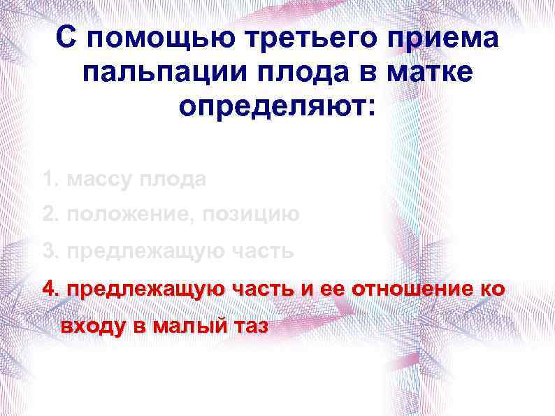 С помощью третьего приема пальпации плода в матке определяют: 1. массу плода 2. положение,
