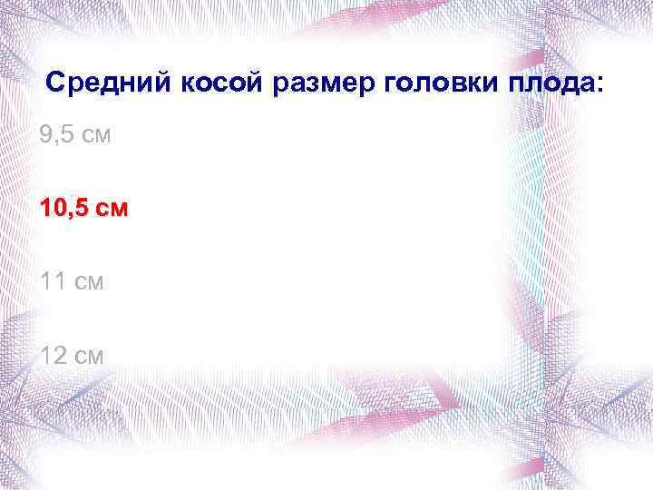 Средний косой размер головки плода: 9, 5 см 10, 5 см 11 см 12