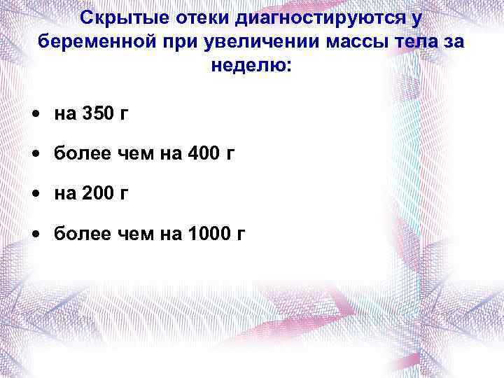 Скрытые отеки диагностируются у беременной при увеличении массы тела за неделю: • на 350