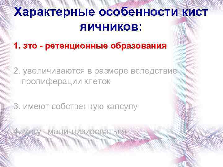 Характерные особенности кист яичников: 1. это - ретенционные образования 2. увеличиваются в размере вследствие