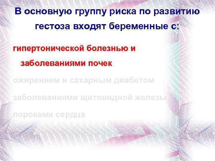В основную группу риска по развитию гестоза входят беременные с: гипертонической болезнью и заболеваниями