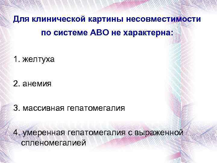 Для клинической картины несовместимости по системе АВО не характерна: 1. желтуха 2. анемия 3.