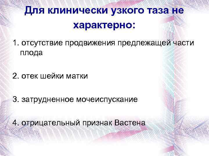 Для клинически узкого таза не характерно: 1. отсутствие продвижения предлежащей части плода 2. отек