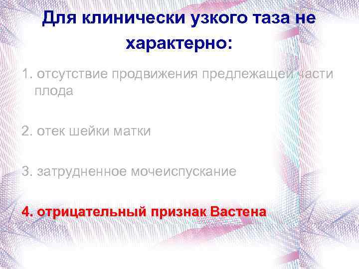 Для клинически узкого таза не характерно: 1. отсутствие продвижения предлежащей части плода 2. отек