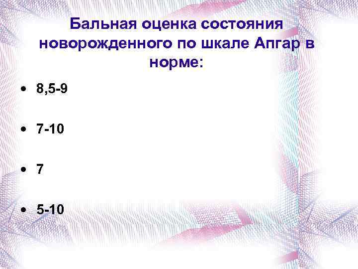 Бальная оценка состояния новорожденного по шкале Апгар в норме: • 8, 5 -9 •