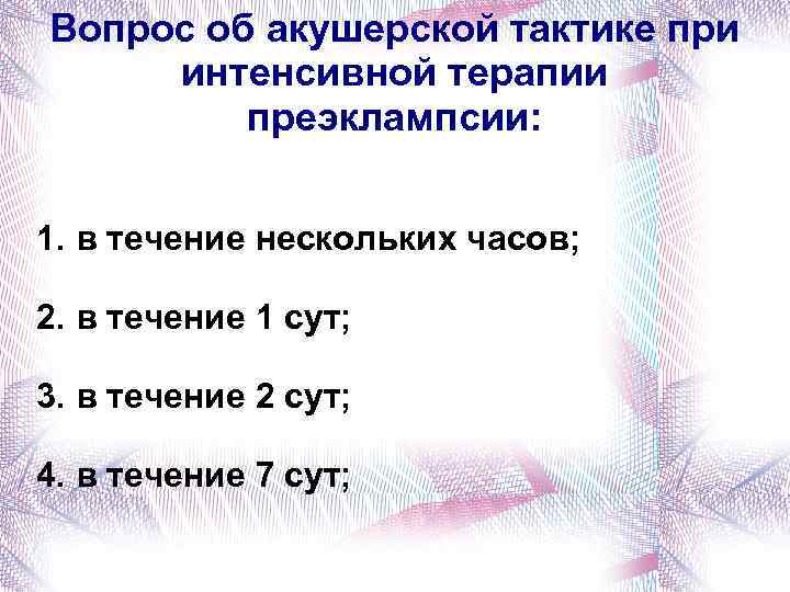Вопрос об акушерской тактике при интенсивной терапии преэклампсии: 1. в течение нескольких часов; 2.