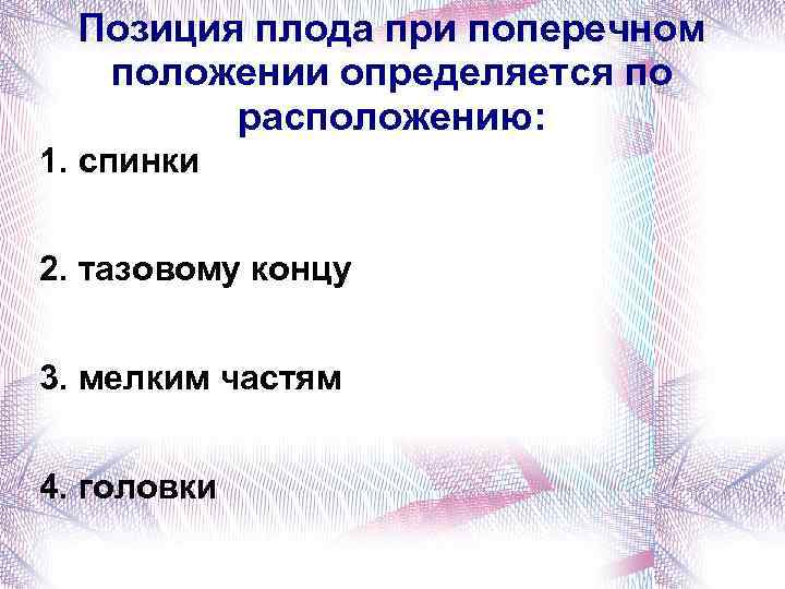 Позиция плода при поперечном положении определяется по расположению: 1. спинки 2. тазовому концу 3.