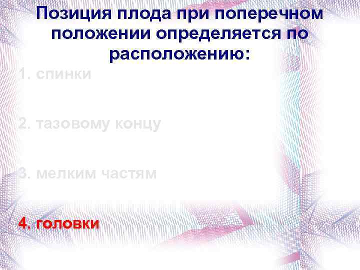 Позиция плода при поперечном положении определяется по расположению: 1. спинки 2. тазовому концу 3.