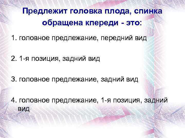 Предлежит головка плода, спинка обращена кпереди - это: 1. головное предлежание, передний вид 2.