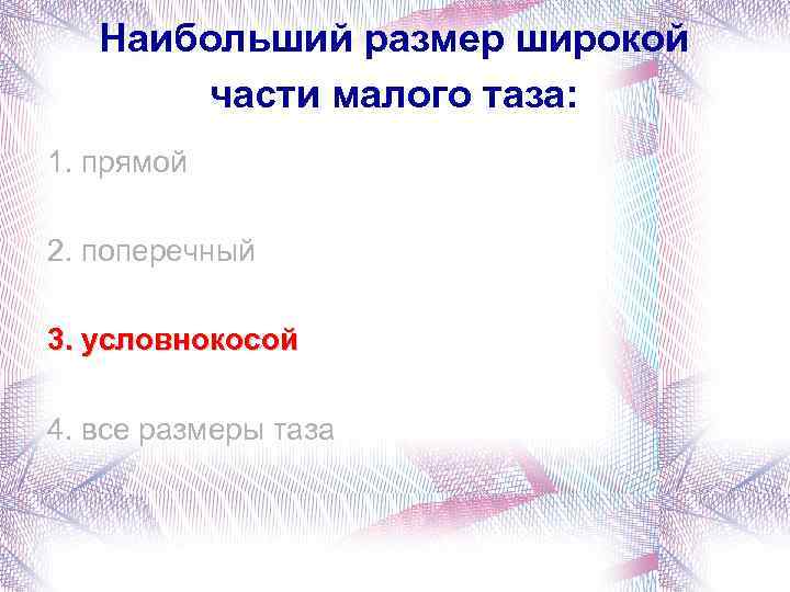 Наибольший размер широкой части малого таза: 1. прямой 2. поперечный 3. условнокосой 4. все